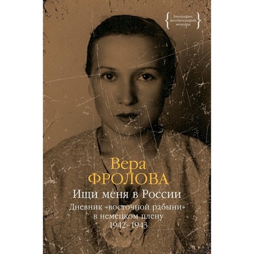 Вера Фролова Ищи меня в России Дневник quotвосточной рабыни quot в немецком плену 1942-1943 1290₽