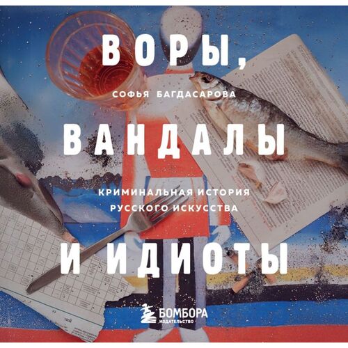 Софья Багдасарова Воры вандалы и идиоты Криминальная история русского искусства Карманный формат 790₽