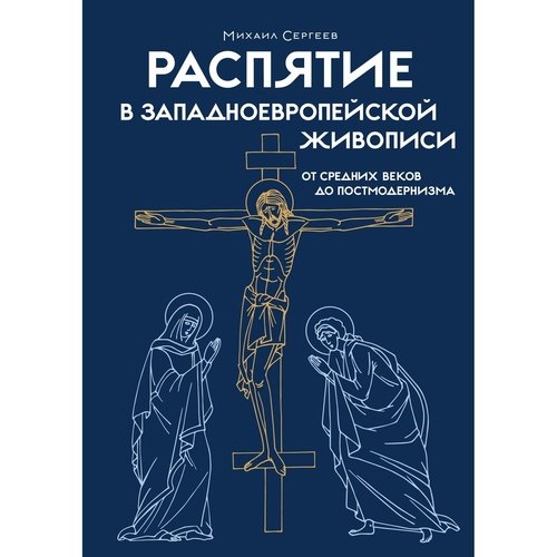 Михаил Сергеев Распятие в западноевропейской живописи От средних веков до постмодернизма 2090₽