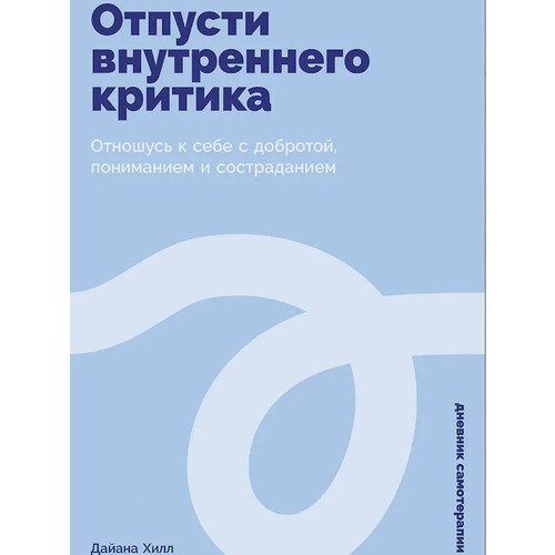 Дайана Хилл Отпусти внутреннего критика Отношусь к себе с добротой пониманием и состраданием 790₽
