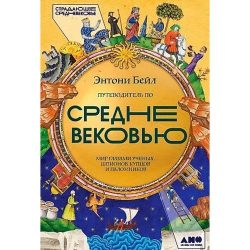 Энтони Бейл Путеводитель по Средневековью Мир глазами ученых шпионов купцов и паломников 1890₽