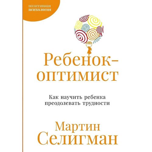 Мартин Селигман Ребенок-оптимист Как научить ребенка преодолевать трудности 450₽