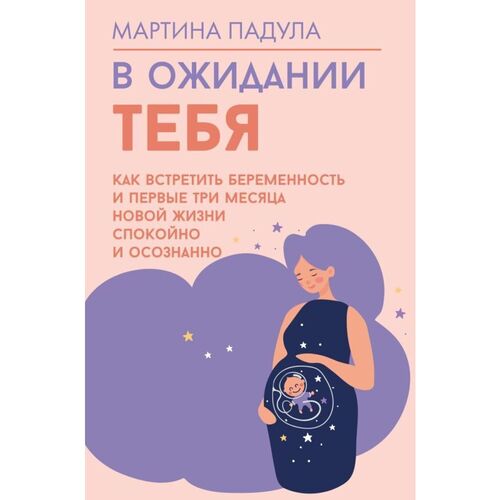 Мартина Падула В ожидании тебя Как встретить беременность и первые три месяца новой жизни спокойно и осознанно 1150₽