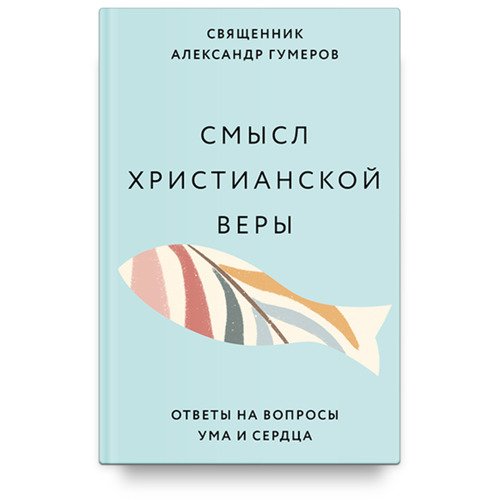 Священник Александр Гумеров Смысл христианской веры 520₽