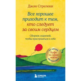 Все хорошее приходит к тем, кто следует за своим сердцем. Cборник озарений, чтобы прислушаться к себе