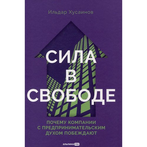 Ильдар Хусаинов Сила в свободе Почему компании с предпринимательским духом побеждают 2120₽