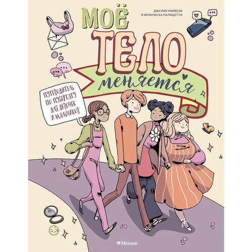 Джулия Маркези Моё тело меняется Путеводитель по пубертату для девочек и мальчиков 1090₽