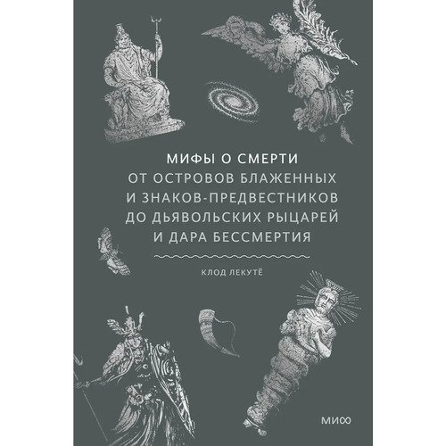 Клод Лекуто Мифы о смерти От островов блаженных и знаков-предвестников до дьявольских рыцарей и дара бессмертия 1220₽
