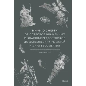 Мифы о смерти. От островов блаженных и знаков-предвестников до дьявольских рыцарей и дара бессмертия