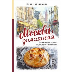 Москва домашняя. Каждый переулок - рецепт, каждый рецепт - воспоминание