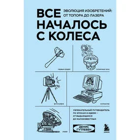 Все началось с колеса. Эволюция изобретений: от топора до лазера