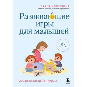 Развивающие игры для малышей. 250 идей для дома и улицы