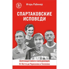 Спартаковские исповеди. От Нетто до Черенкова и Тихонова. Полузащитники и нападающие