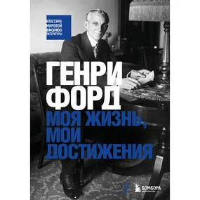 Генри Форд. Моя жизнь, мои достижения (Классика мировой бизнес-литературы)