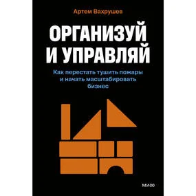 Организуй и управляй. Как перестать тушить пожары и начать масштабировать бизнес