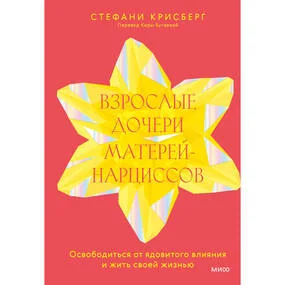 Взрослые дочери матерей-нарциссов. Освободиться от ядовитого влияния и жить своей жизнью