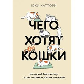 Чего хотят кошки. Японский бестселлер по воспитанию усатых малышей