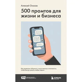 500 промтов для жизни и бизнеса. Как правильно общаться с искусственным интеллектом, чтобы быстро решать любые задачи
