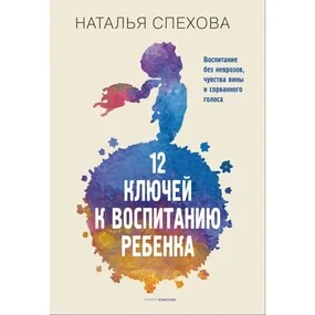 12 ключей к воспитанию ребенка. Воспитание без неврозов, чувства вины и сорванного голоса