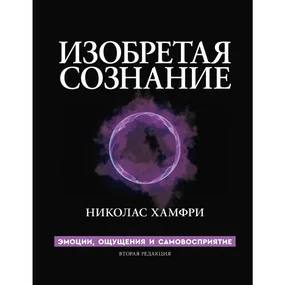 Изобретая сознание. Эмоции, ощущения и самовосприятие