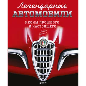 Легендарные автомобили. Иконы прошлого и настоящего