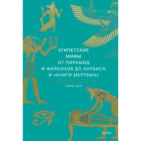 Египетские мифы. От пирамид и фараонов до Анубиса и "Книги мертвых"