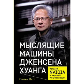 Мыслящие машины Дженсена Хуанга: История NVIDIA и мировой ИИ-революции