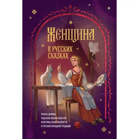 Женщина в русских сказках. Красна девица, чудесная жена и Баба-Яга - архетипы женственности в русской народной традиции