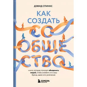 Как создать сообщество. Книга, которая поможет объединить людей, чтобы влюбить их в ваш бренд, идею или увлечение