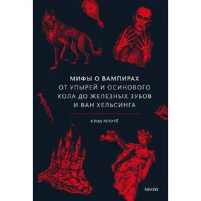 Мифы о вампирах. От упырей и осинового кола до железных зубов и ван Хельсинга