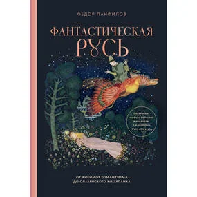 Фантастическая Русь. От кикимор романтизма до славянского киберпанка. Славянские мифы и фольклор в искусстве и масскульте XVIII–XXI веков