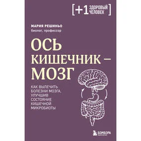 Ось кишечник - мозг. Как вылечить болезни мозга, улучшив состояние кишечной микробиоты