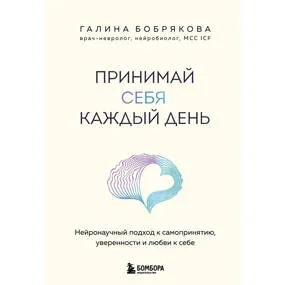 Принимай себя каждый день. Нейронаучный подход к самопринятию, уверенности и любви к себе