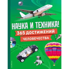 Наука и техника! 365 достижений человечества