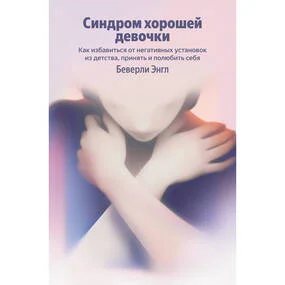 Синдром хорошей девочки. Как избавиться от негативных установок из детства, принять и полюбить себя