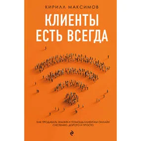 Клиенты есть всегда. Как продавать знания и помощь клиентам онлайн системно, дорого и просто