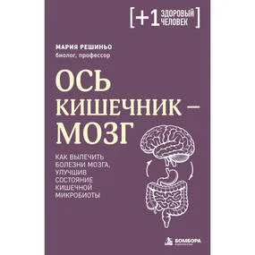 Ось кишечник - мозг. Как вылечить болезни мозга, улучшив состояние кишечной микробиоты