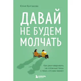 Давай не будем молчать. Как разговаривать на сложные темы с теми, кто вам важен