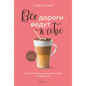 Все дороги ведут к себе. Путешествие за женской силой и мудростью