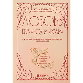 Любовь без но и если. Как построить главные отношения в вашей жизни, не изменяя себе