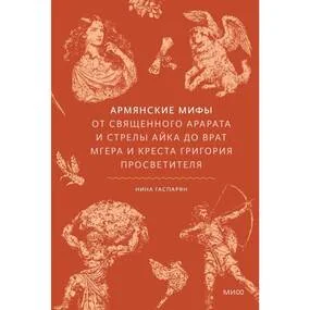 Армянские мифы. От священного Арарата и стрелы Айка до врат Мгера и креста Григория Просветителя