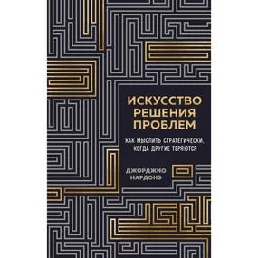 Искусство решения проблем. Как мыслить стратегически, когда другие теряются