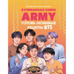 Кулинарная книга ARMY. Готовь любимые рецепты BTS. Неофициальное издание